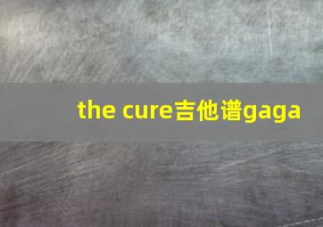 the cure吉他谱gaga